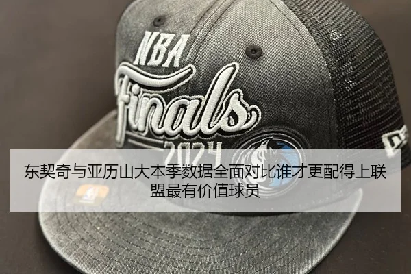 东契奇与亚历山大本季数据全面对比谁才更配得上联盟最有价值球员