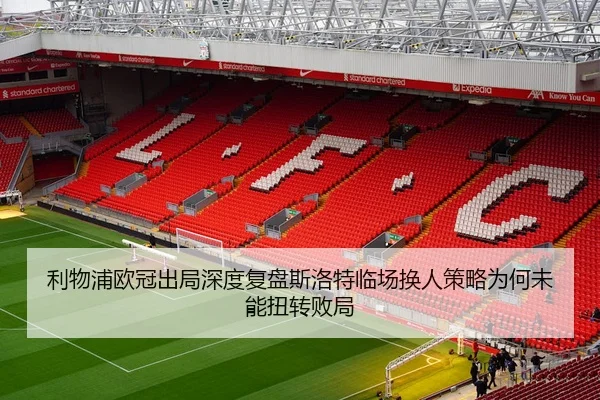 利物浦欧冠出局深度复盘斯洛特临场换人策略为何未能扭转败局 | dafabet