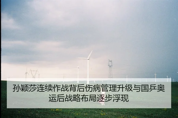 孙颖莎连续作战背后伤病管理升级与国乒奥运后战略布局逐步浮现